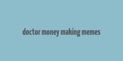 doctor money making memes