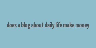 does a blog about daily life make money