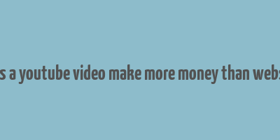 does a youtube video make more money than website