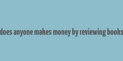 does anyone makes money by reviewing books