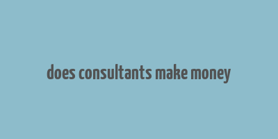 does consultants make money