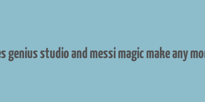 does genius studio and messi magic make any money