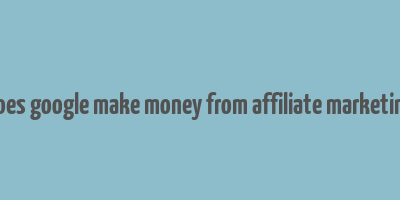 does google make money from affiliate marketing