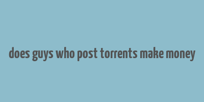 does guys who post torrents make money