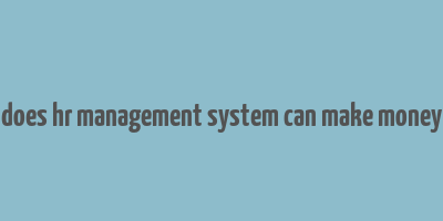 does hr management system can make money