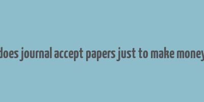 does journal accept papers just to make money