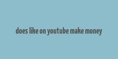 does like on youtube make money