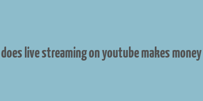 does live streaming on youtube makes money