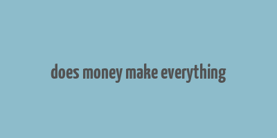 does money make everything