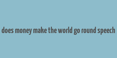 does money make the world go round speech