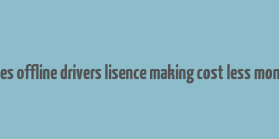 does offline drivers lisence making cost less money