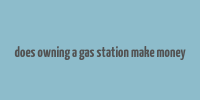 does owning a gas station make money