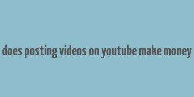 does posting videos on youtube make money