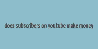 does subscribers on youtube make money