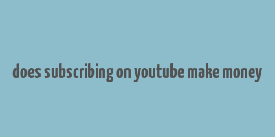 does subscribing on youtube make money