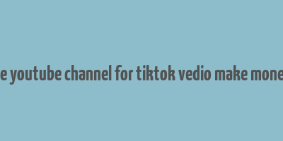 does the youtube channel for tiktok vedio make money quora