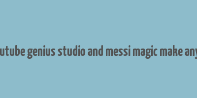 does youtube genius studio and messi magic make any money