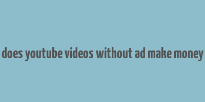 does youtube videos without ad make money