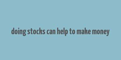 doing stocks can help to make money