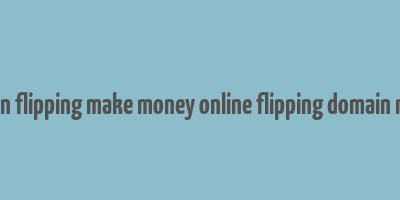 domain flipping make money online flipping domain names