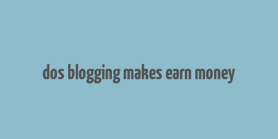 dos blogging makes earn money