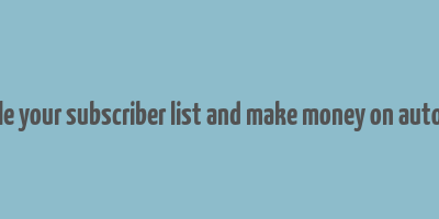 double your subscriber list and make money on autopilot