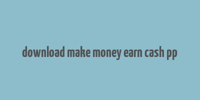 download make money earn cash pp