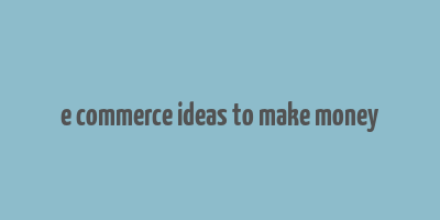 e commerce ideas to make money