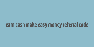 earn cash make easy money referral code