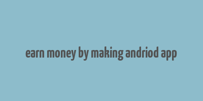 earn money by making andriod app