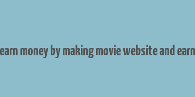 earn money by making movie website and earn