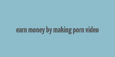 earn money by making porn video