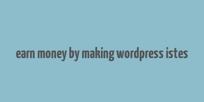 earn money by making wordpress istes