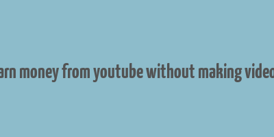 earn money from youtube without making videos