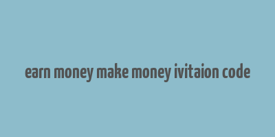 earn money make money ivitaion code