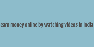 earn money online by watching videos in india