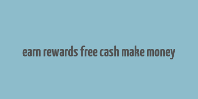 earn rewards free cash make money