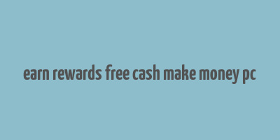 earn rewards free cash make money pc