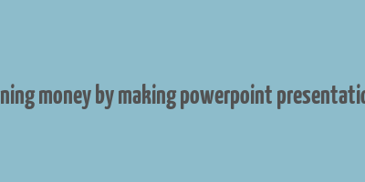 earning money by making powerpoint presentations