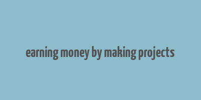 earning money by making projects