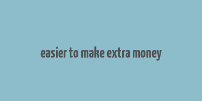 easier to make extra money