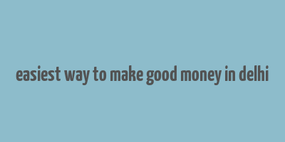 easiest way to make good money in delhi