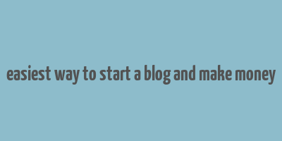 easiest way to start a blog and make money