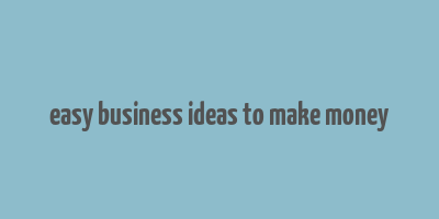 easy business ideas to make money