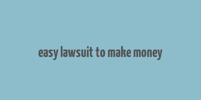 easy lawsuit to make money