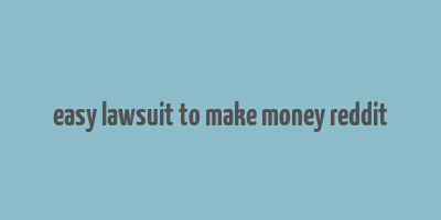 easy lawsuit to make money reddit