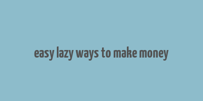 easy lazy ways to make money