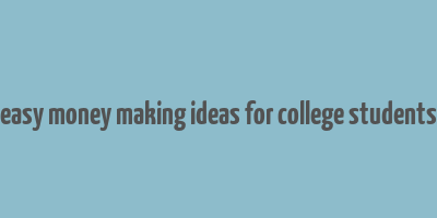 easy money making ideas for college students