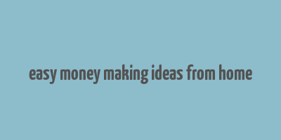 easy money making ideas from home