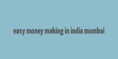 easy money making in india mumbai